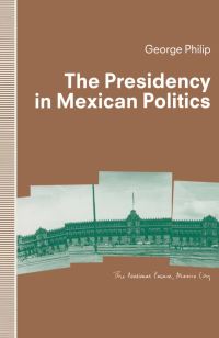 Book Cover for The Presidency in Mexican Politics by George DE Philip