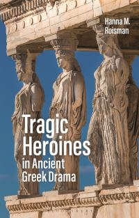 Book Cover for Tragic Heroines in Ancient Greek Drama by Hanna Roisman