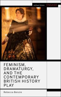 Book Cover for Feminism, Dramaturgy, and the Contemporary British History Play by Rebecca Benzie