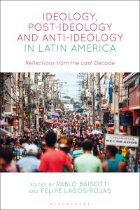 Book Cover for Ideology, Post-Ideology and Anti-Ideology in Latin America by Pablo Alberto Baisotti, Felipe Lagos Rojas