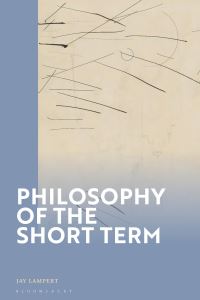 Book Cover for Philosophy of the Short Term by Jay Lampert
