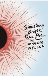 Book Cover for Something Bright, Then Holes by Maggie Nelson
