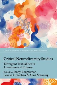 Book Cover for Critical Neurodiversity Studies by Jenny Bergenmar, Stuart Murray, Louise Creechan, Corinne Saunders, Anna Stenning, Assistant Professor of English Sowon Park, Associate Professor of Medical Humanities Angela Woods