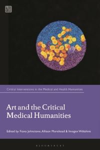 Book Cover for Art and the Critical Medical Humanities by Fiona Johnstone, Stuart Murray, Allison Morehead, Corinne Saunders, Imogen Wiltshire, Assistant Professor of English Sowon Park, Associate Professor of Medical Humanities Angela Woods