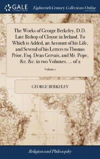 Book Cover for The Works of George Berkeley, D.D. Late Bishop of Cloyne in Ireland. To Which Is Added, an Account of His Life, and Several of His Letters to Thomas Prior, Esq. Dean Gervais, and Mr. Pope, &C. &C. In  by George Berkeley
