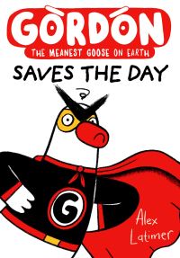 Book Cover for Gordon the Meanest Goose on Earth Saves the Day by Alex Latimer