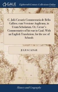 Book Cover for C. Julii Cæsaris Commentaria De Bello Gallico; Cum Versione Anglicana, in Usum Scholarum. Or, Cæsar's Commentaries of His War in Gaul; With an English Translation, for the Use of Schools by Julius Caesar