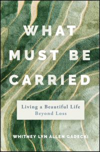 Book Cover for What Must Be Carried by Whitney Lyn Allen Gadecki