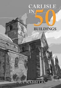 Book Cover for Carlisle in 50 Buildings by Paul A Rabbitts