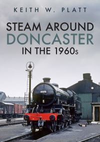 Book Cover for Steam Around Doncaster in the 1960S by Keith W Platt