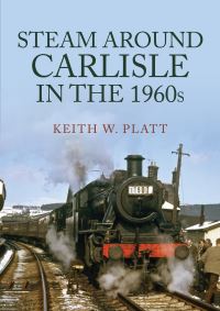 Book Cover for Steam Around Carlisle in the 1960S by Keith W Platt