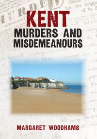 Book Cover for Kent Murders & Misdemeanours by Margaret Woodhams
