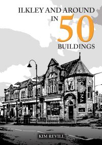 Book Cover for Ilkley and Around in 50 Buildings by Kim Revill