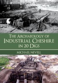 Book Cover for The Archaeology of Industrial Cheshire in 20 Digs by Michael Nevell