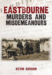 Book Cover for Eastbourne Murders and Misdemeanours by Kevin Gordon