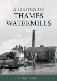 Book Cover for A History of Thames Watermills by Brian Eade
