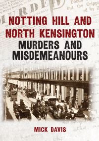 Book Cover for Notting Hill and North Kensington Murders and Misdemeanours by Mick Davis