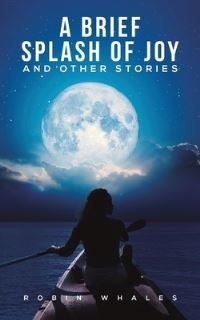 Book Cover for A Brief Splash of Joy and Other Stories by Robin Whales