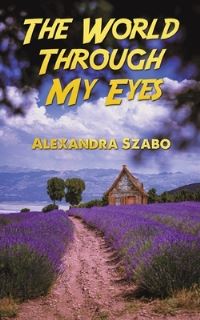Book Cover for The World Through My Eyes by Alexandra Szabo