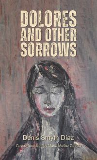 Book Cover for Dolores and Other Sorrows by Denis Smyth Díaz