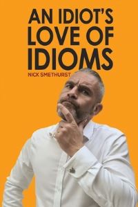 Book Cover for An Idiot's Love of Idioms by Nick Smethurst