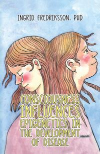 Book Cover for Consciousness Influences Epigenetics in the Development of Disease by Ingrid Fredriksson