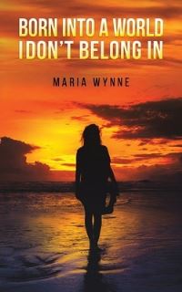 Book Cover for Born Into a World I Don't Belong In by Maria Wynne