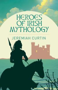 Book Cover for Heroes of Irish Mythology by Jeremiah Curtin