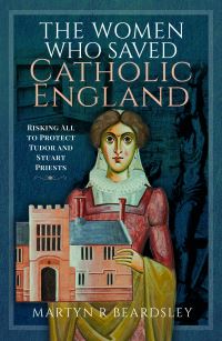 Book Cover for The Women Who Saved Catholic England by Martyn Beardsley