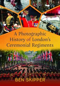 Book Cover for A Photographic History of London's Ceremonial Regiments by Ben Skipper