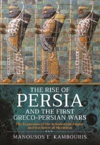 Book Cover for The Rise of Persia and the First Greco-Persian Wars by Manousos E Kambouris