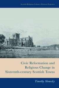 Book Cover for Civic Reformation and Religious Change in Sixteenth-Century Scottish Towns by Timothy Slonosky