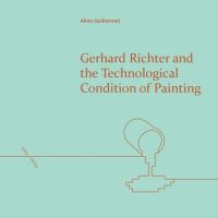 Book Cover for Gerhard Richter and the Technological Condition of Painting by Aline Guillermet, Gerhard Richter