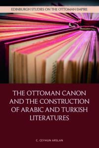 Book Cover for The Ottoman Canon and the Construction of Arabic and Turkish Literatures by C Ceyhun Arslan