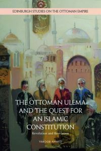 Book Cover for The Ottoman Ulema and the Quest for an Islamic Constitution by Yakoob Ahmed