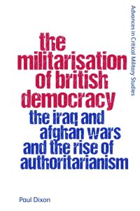 Book Cover for The Militarisation of British Democracy by Paul Dixon