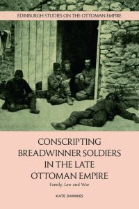 Book Cover for Conscripting Breadwinner Soldiers in the Late Ottoman Empire by Kate Dannies