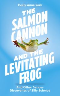 Book Cover for The Salmon Cannon and the Levitating Frog and Other Serious Discoveries of Silly Science by Carly Anne York