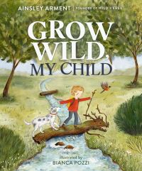 Book Cover for Grow Wild, My Child by Ainsley Arment