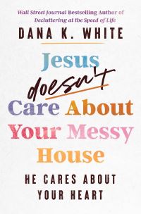 Book Cover for Jesus Doesn't Care About Your Messy House by Dana K White