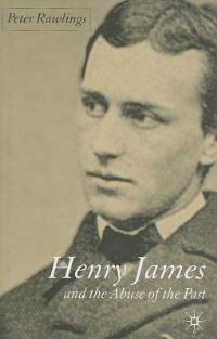Book Cover for Henry James and the Abuse of the Past by Peter Rawlings