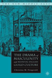 Book Cover for The Drama of Masculinity and Medieval English Guild Culture by Christina Marie Fitzgerald