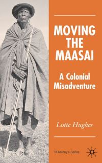 Book Cover for Moving the Maasai by Lotte Hughes, St Antonys College University of Oxford