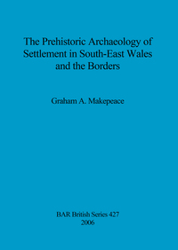 Book Cover for The Prehistoric Archaeology of Settlement in South-East Wales and the Borders by Graham A Makepeace