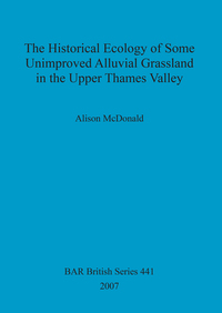 Book Cover for The Historical Ecology of Some Unimproved Alluvial Grassland in the Upper Thames Valley by Alison MacDonald