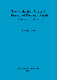 Book Cover for The Production, Use and Disposal of Romano-British Pewter Tableware by Richard Lee