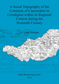 Book Cover for A Social Topography of the Commote of Caerwedros in Ceredigion Within Its Regional Context During the Sixteenth Century by G Lynn Morgan