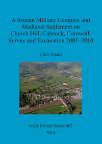 Book Cover for A Roman Military Complex and Medieval Settlement on Church Hill, Calstock, Cornwall by Chris Smart, University of Exeter, English Heritage