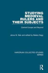 Book Cover for Studying Medieval Rulers and Their Subjects by János M Bak, Gábor Klaniczay, Balázs Nagy