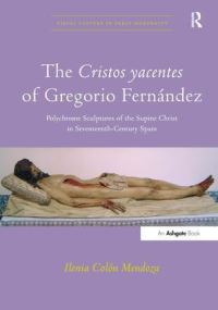 Book Cover for The Cristos Yacentes of Gregorio Fernandez by Ilenia Colón Mendoza